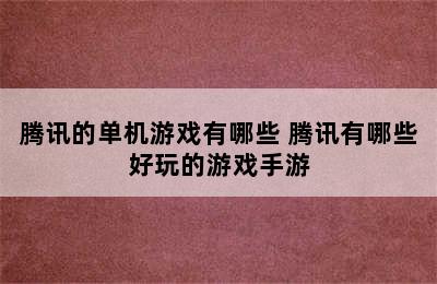 腾讯的单机游戏有哪些 腾讯有哪些好玩的游戏手游